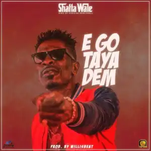 Shatta Wale - E Go Taya Dem (Prod By Willis Beatz)